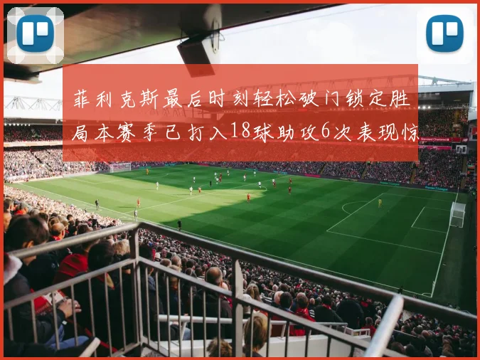 菲利克斯最后时刻轻松破门锁定胜局本赛季已打入18球助攻6次表现惊艳