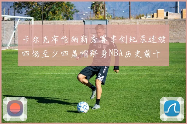 卡尔克布伦纳新秀赛季创纪录连续四场至少四盖帽跻身NBA历史前十