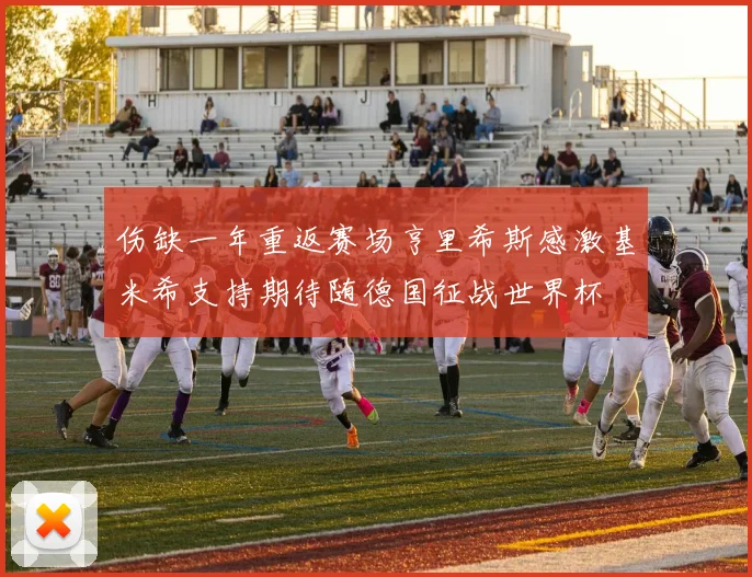 伤缺一年重返赛场亨里希斯感激基米希支持期待随德国征战世界杯