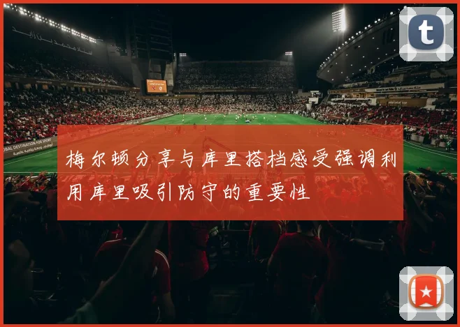 梅尔顿分享与库里搭档感受强调利用库里吸引防守的重要性