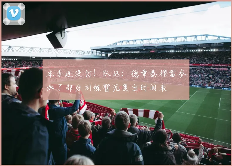 本季还没打！队记：德章泰穆雷参加了部分训练暂无复出时间表