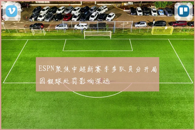 ESPN聚焦中超新赛季多队负分开局因假球处罚影响深远