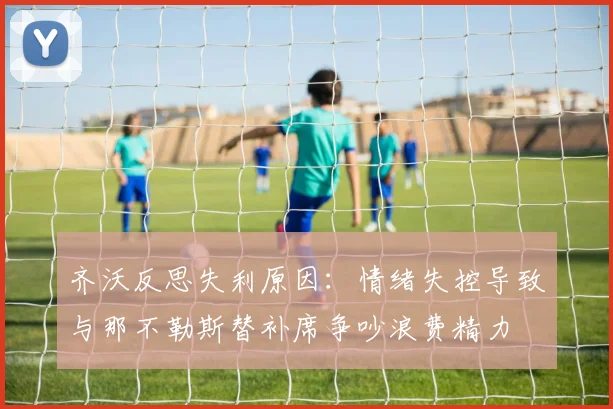 齐沃反思失利原因：情绪失控导致与那不勒斯替补席争吵浪费精力