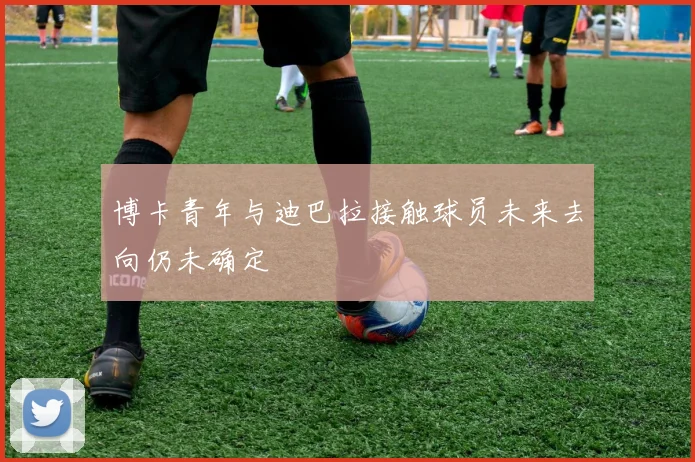 博卡青年与迪巴拉接触球员未来去向仍未确定