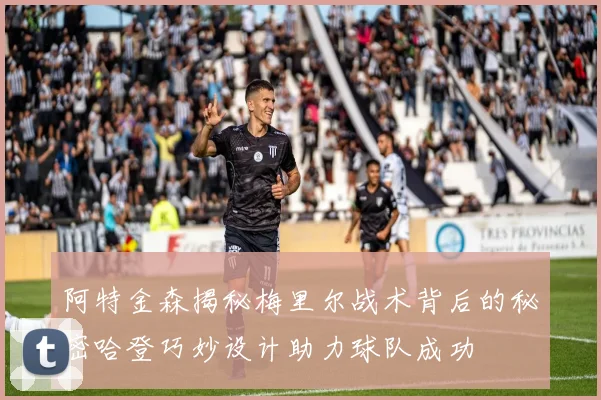阿特金森揭秘梅里尔战术背后的秘密哈登巧妙设计助力球队成功