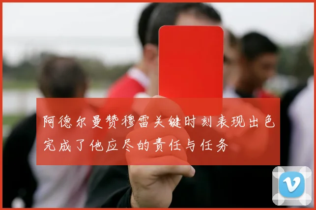 阿德尔曼赞穆雷关键时刻表现出色完成了他应尽的责任与任务