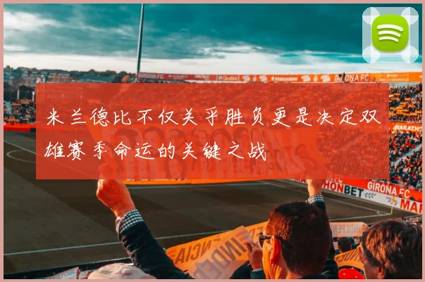 米兰德比不仅关乎胜负更是决定双雄赛季命运的关键之战