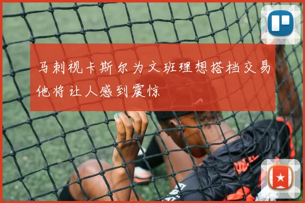 马刺视卡斯尔为文班理想搭档交易他将让人感到震惊