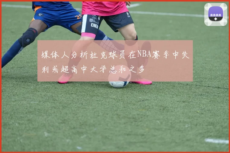 媒体人分析杜克球员在NBA赛季中失利或超高中大学总和之多