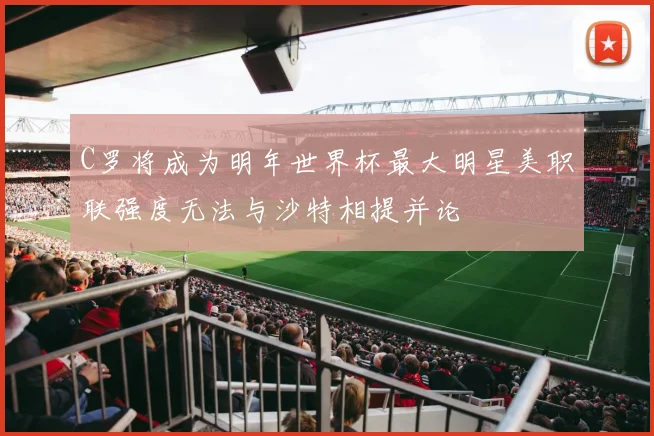 C罗将成为明年世界杯最大明星美职联强度无法与沙特相提并论