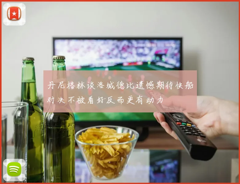 丹尼格林谈洛城德比遗憾期待快船对决不被看好反而更有动力