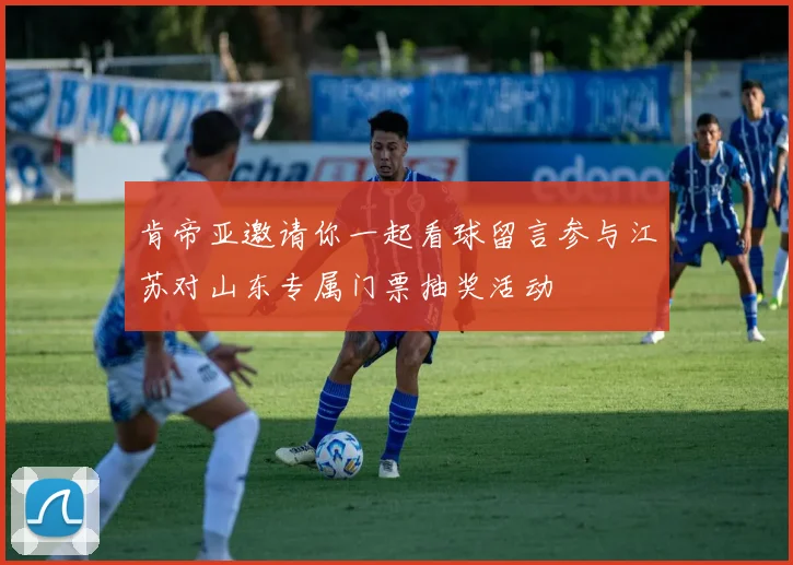 肯帝亚邀请你一起看球留言参与江苏对山东专属门票抽奖活动