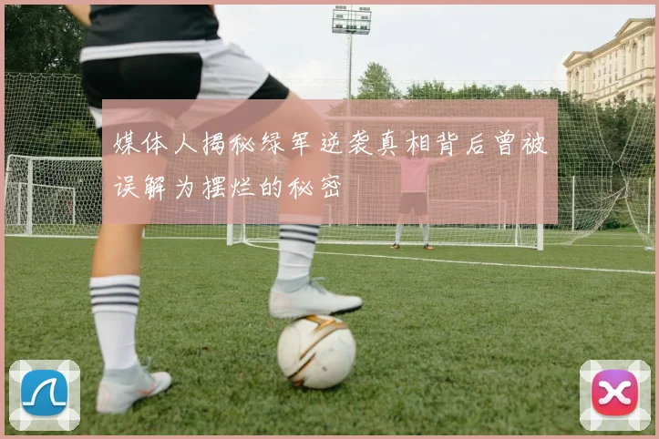 媒体人揭秘绿军逆袭真相背后曾被误解为摆烂的秘密