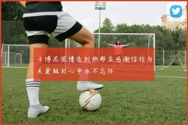 卡博尼深情告别热那亚感谢信任与关爱铭刻心中永不忘怀