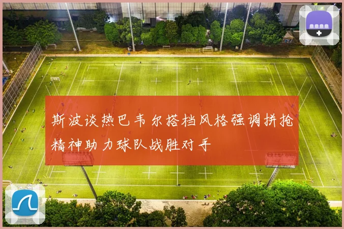 斯波谈热巴韦尔搭档风格强调拼抢精神助力球队战胜对手