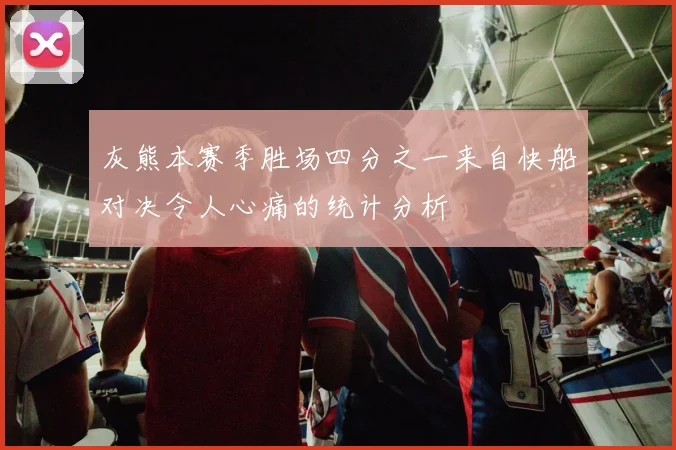 灰熊本赛季胜场四分之一来自快船对决令人心痛的统计分析